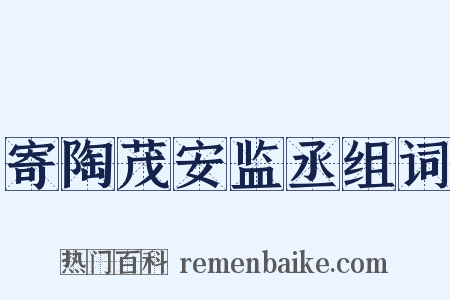 寄陶茂安监丞组词是什么意思的图片